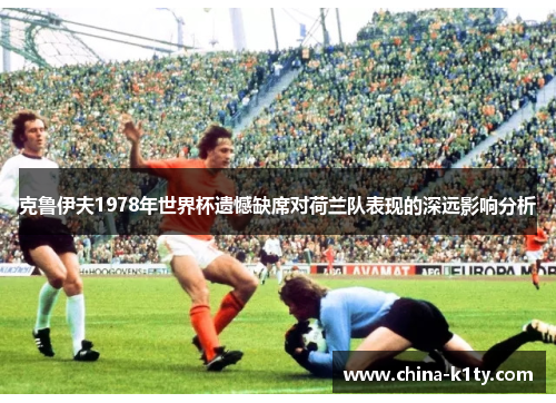 克鲁伊夫1978年世界杯遗憾缺席对荷兰队表现的深远影响分析