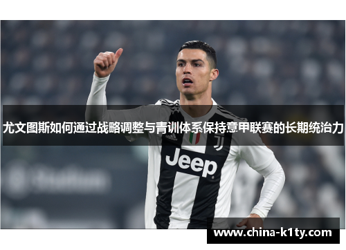 尤文图斯如何通过战略调整与青训体系保持意甲联赛的长期统治力