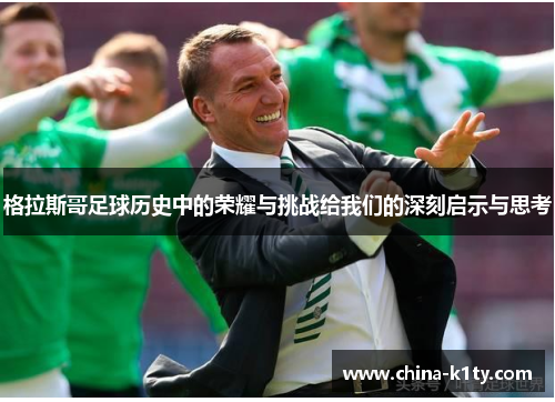 格拉斯哥足球历史中的荣耀与挑战给我们的深刻启示与思考