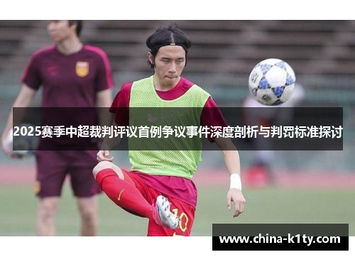 2025赛季中超裁判评议首例争议事件深度剖析与判罚标准探讨