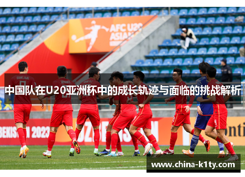 中国队在U20亚洲杯中的成长轨迹与面临的挑战解析