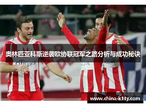 奥林匹亚科斯逆袭欧协联冠军之路分析与成功秘诀