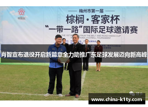 肖智宣布退役开启新篇章全力助推广东足球发展迈向新高峰