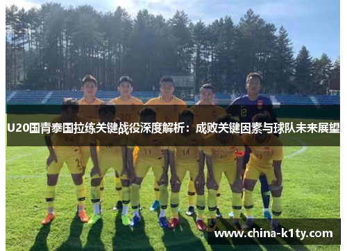 U20国青泰国拉练关键战役深度解析：成败关键因素与球队未来展望