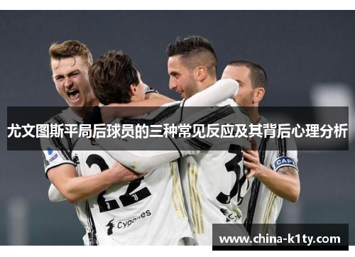 尤文图斯平局后球员的三种常见反应及其背后心理分析