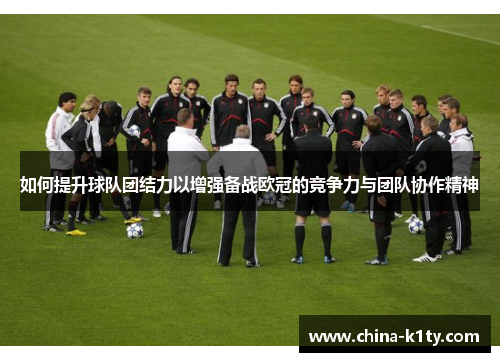如何提升球队团结力以增强备战欧冠的竞争力与团队协作精神