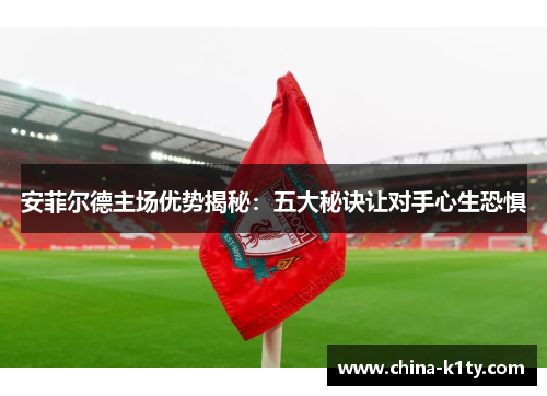 安菲尔德主场优势揭秘：五大秘诀让对手心生恐惧