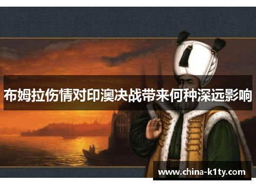 布姆拉伤情对印澳决战带来何种深远影响