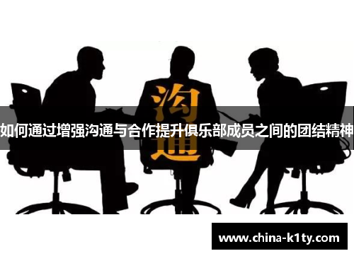 如何通过增强沟通与合作提升俱乐部成员之间的团结精神