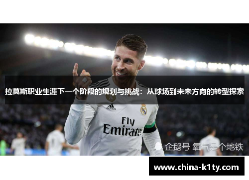 拉莫斯职业生涯下一个阶段的规划与挑战：从球场到未来方向的转型探索