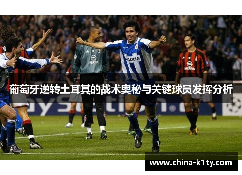葡萄牙逆转土耳其的战术奥秘与关键球员发挥分析
