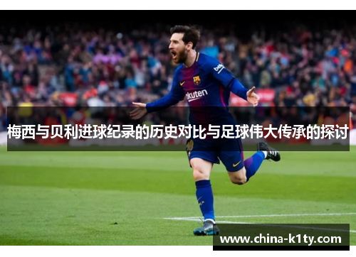 梅西与贝利进球纪录的历史对比与足球伟大传承的探讨