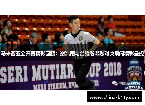 马来西亚公开赛精彩回顾：谢浩南与曾维瀚激烈对决瞬间精彩呈现