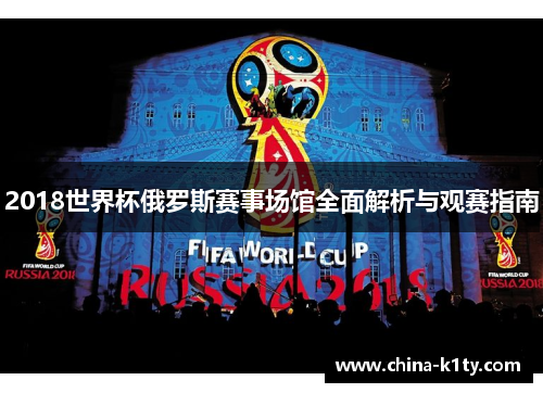 2018世界杯俄罗斯赛事场馆全面解析与观赛指南